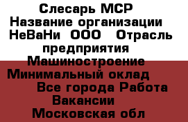 Слесарь МСР › Название организации ­ НеВаНи, ООО › Отрасль предприятия ­ Машиностроение › Минимальный оклад ­ 70 000 - Все города Работа » Вакансии   . Московская обл.